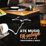 Atk Musiq — Ok'salayo (Feat. Tman Xpress & Mkeyz)