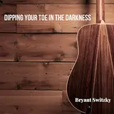 Bryant Switzky — Dipping Your Toe In The Darkness