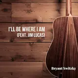 Bryant Switzky — I'll Be Where I Am (Feat. Jim Lucas)