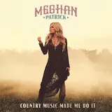 Meghan Patrick — Country Music Made Me Do It