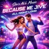 She's All Music — Because We Jive All Night Long