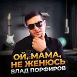 Влад Порфиров — Ой, Мама, Не Женюсь
